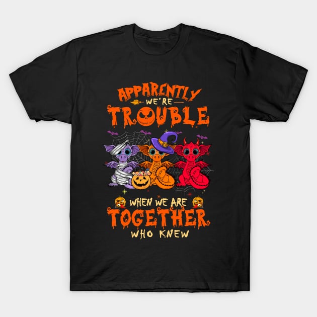 Apparently We're Trouble When We Are Together tshirt  Dragon Halloween T-Shirt T-Shirt by American Woman